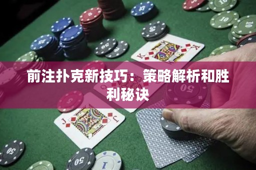 前注扑克新技巧：策略解析和胜利秘诀