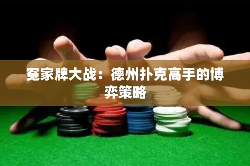 冤家牌大战：德州扑克高手的博弈策略