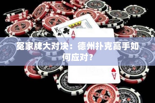 冤家牌大对决：德州扑克高手如何应对？