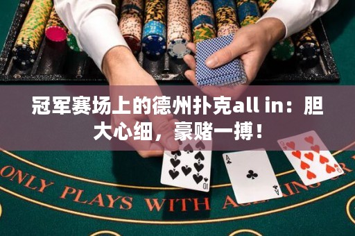 冠军赛场上的德州扑克all in：胆大心细，豪赌一搏！