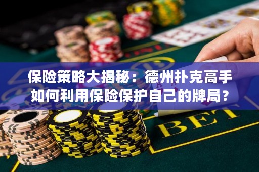 保险策略大揭秘：德州扑克高手如何利用保险保护自己的牌局？