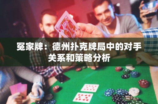 冤家牌：德州扑克牌局中的对手关系和策略分析