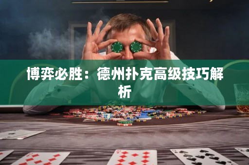 博弈必胜：德州扑克高级技巧解析