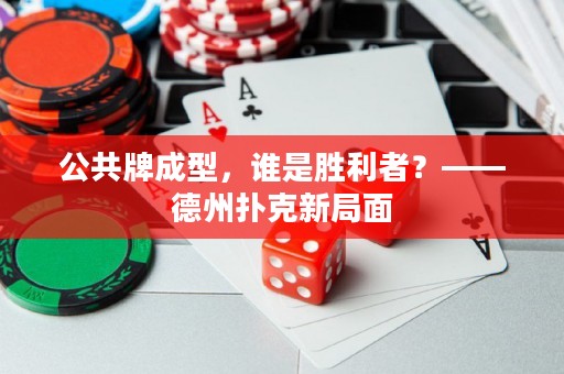 公共牌成型，谁是胜利者？——德州扑克新局面