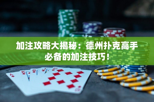 加注攻略大揭秘：德州扑克高手必备的加注技巧！