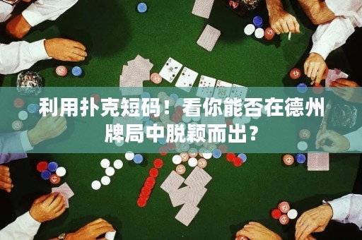 利用扑克短码！看你能否在德州牌局中脱颖而出？