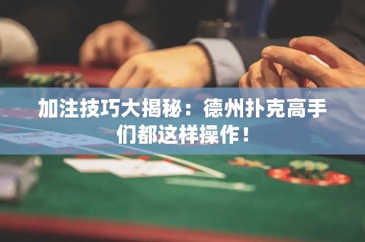 加注技巧大揭秘：德州扑克高手们都这样操作！