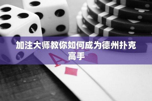 加注大师教你如何成为德州扑克高手