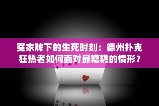 冤家牌下的生死时刻：德州扑克狂热者如何面对最糟糕的情形？