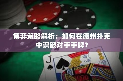 博弈策略解析：如何在德州扑克中识破对手手牌？