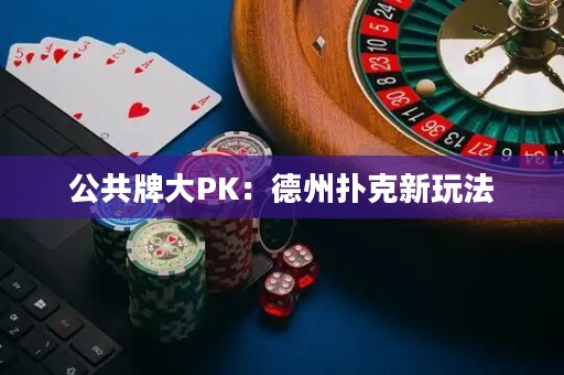 公共牌大PK：德州扑克新玩法