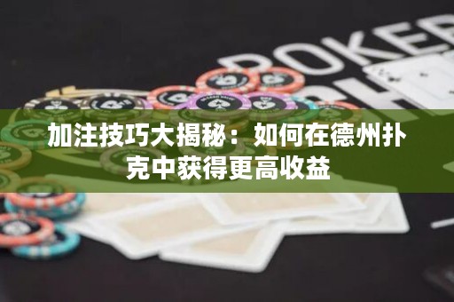 加注技巧大揭秘：如何在德州扑克中获得更高收益