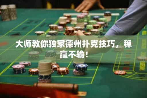 大师教你独家德州扑克技巧，稳赢不输！