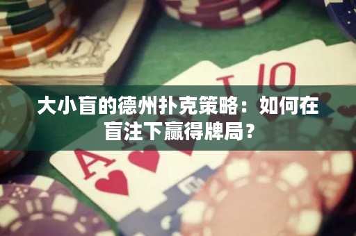 大小盲的德州扑克策略：如何在盲注下赢得牌局？