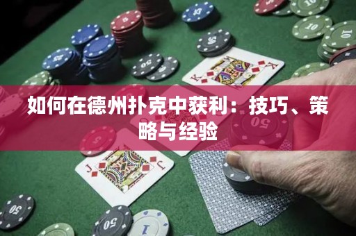 如何在德州扑克中获利：技巧、策略与经验