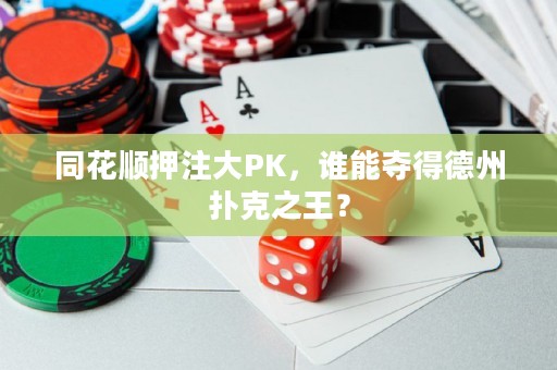 同花顺押注大PK，谁能夺得德州扑克之王？