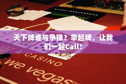 天下牌谁与争锋？拿起牌，让我们一起Call！