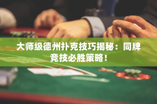 大师级德州扑克技巧揭秘：同牌竞技必胜策略！