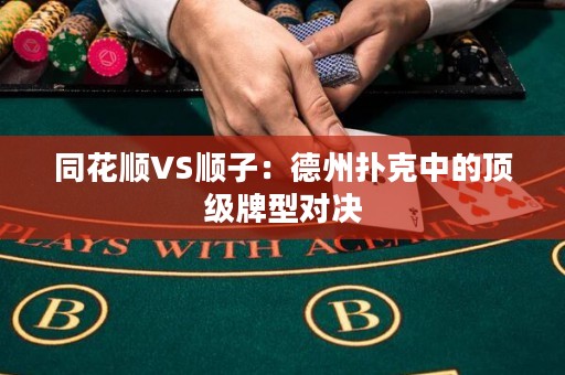 同花顺VS顺子：德州扑克中的顶级牌型对决