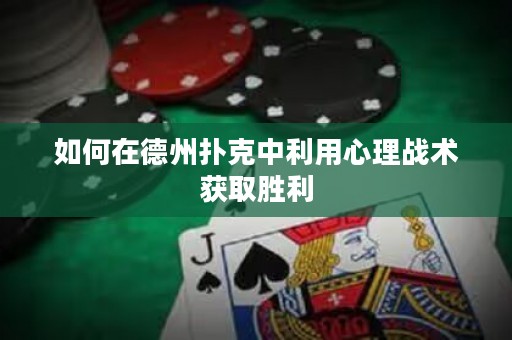 如何在德州扑克中利用心理战术获取胜利