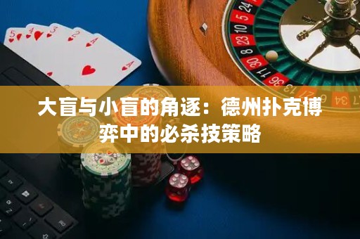 大盲与小盲的角逐：德州扑克博弈中的必杀技策略