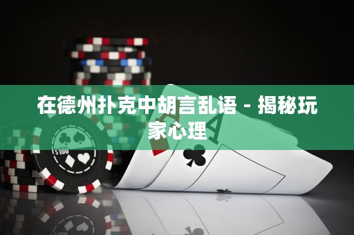 在德州扑克中胡言乱语 - 揭秘玩家心理