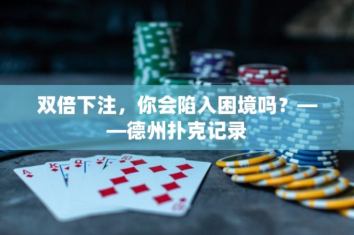 双倍下注，你会陷入困境吗？——德州扑克记录