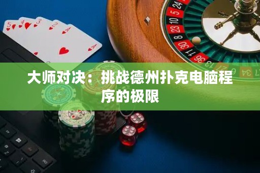 大师对决：挑战德州扑克电脑程序的极限