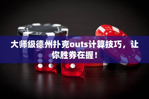 大师级德州扑克outs计算技巧，让你胜券在握！