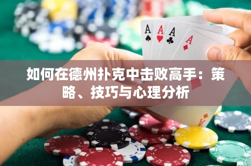 如何在德州扑克中击败高手：策略、技巧与心理分析