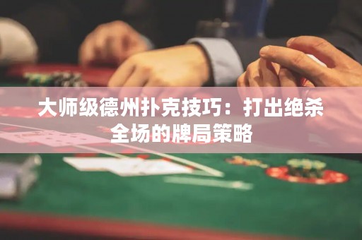 大师级德州扑克技巧：打出绝杀全场的牌局策略