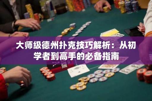 大师级德州扑克技巧解析：从初学者到高手的必备指南