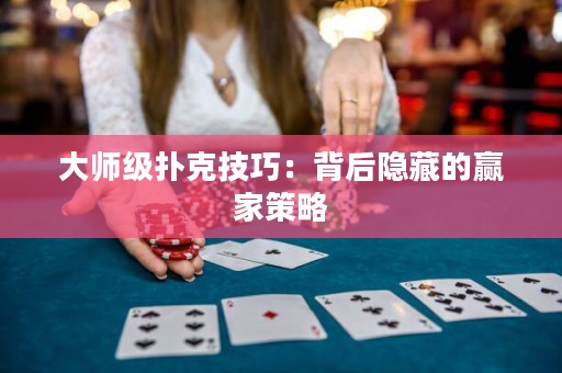 大师级扑克技巧：背后隐藏的赢家策略