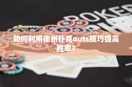 如何利用德州扑克outs技巧提高胜率？