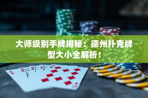 大师级别手牌揭秘：德州扑克牌型大小全解析！