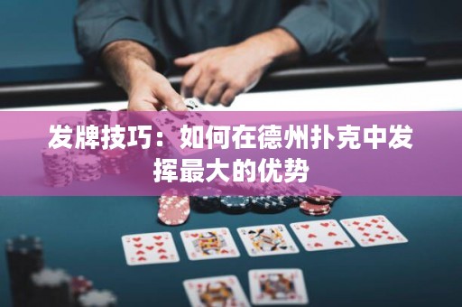 发牌技巧：如何在德州扑克中发挥最大的优势