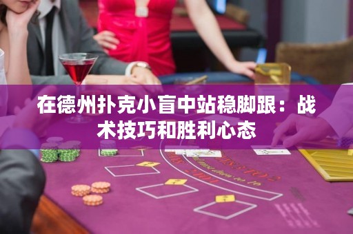 在德州扑克小盲中站稳脚跟：战术技巧和胜利心态