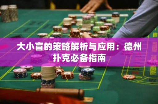 大小盲的策略解析与应用：德州扑克必备指南