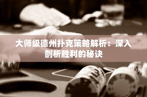 大师级德州扑克策略解析：深入剖析胜利的秘诀