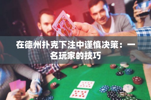 在德州扑克下注中谨慎决策：一名玩家的技巧