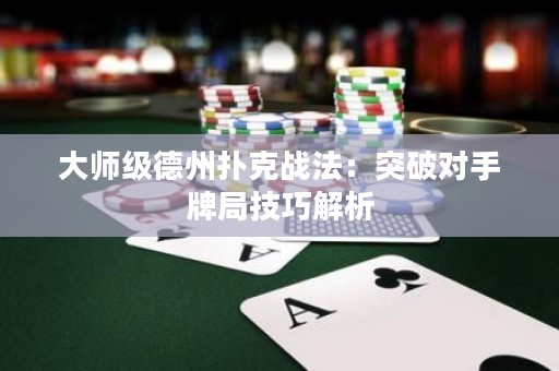 大师级德州扑克战法：突破对手牌局技巧解析