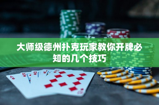 大师级德州扑克玩家教你开牌必知的几个技巧