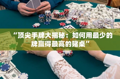 “顶尖手牌大揭秘：如何用最少的牌赢得最高的赌桌”