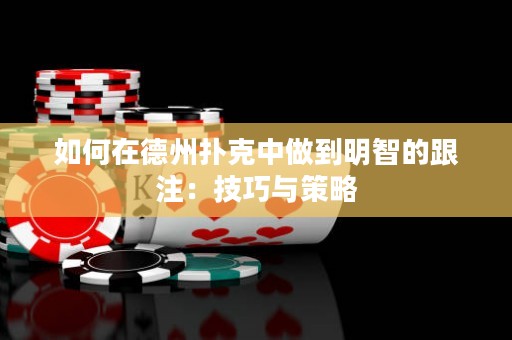 如何在德州扑克中做到明智的跟注：技巧与策略