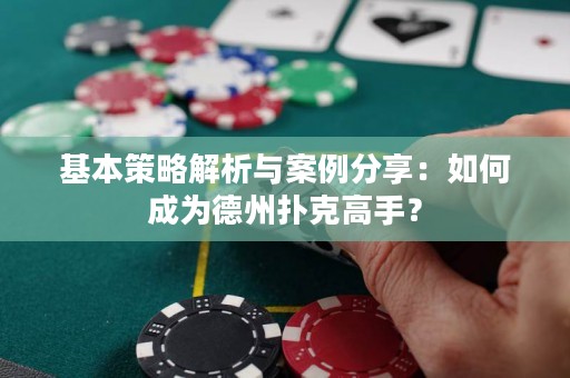 基本策略解析与案例分享：如何成为德州扑克高手？