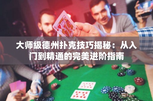 大师级德州扑克技巧揭秘：从入门到精通的完美进阶指南