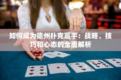 如何成为德州扑克高手：战略、技巧和心态的全面解析