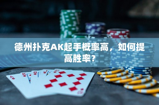 德州扑克AK起手概率高，如何提高胜率？