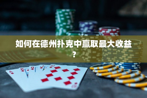 如何在德州扑克中赢取最大收益？