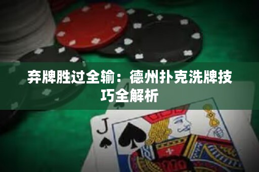 弃牌胜过全输：德州扑克洗牌技巧全解析